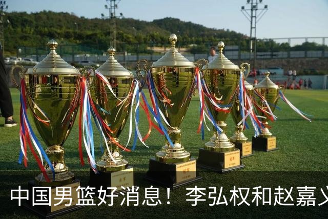 中国男篮好消息！李弘权和赵嘉义可以出战与日本的比赛